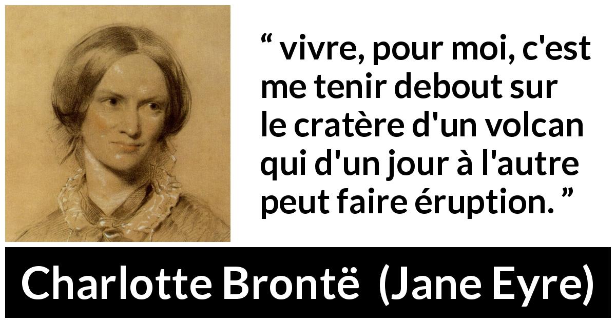 Citation de Charlotte Brontë sur la vie tirée de Jane Eyre - vivre, pour moi, c'est me tenir debout sur le cratère d'un volcan qui d'un jour à l'autre peut faire éruption.