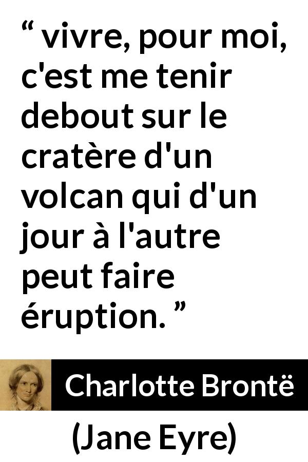 Citation de Charlotte Brontë sur la vie tirée de Jane Eyre - vivre, pour moi, c'est me tenir debout sur le cratère d'un volcan qui d'un jour à l'autre peut faire éruption.