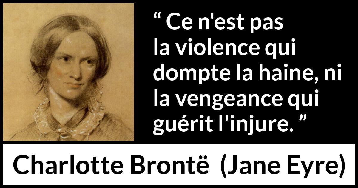 Citation de Charlotte Brontë sur la violence tirée de Jane Eyre - Ce n'est pas la violence qui dompte la haine, ni la vengeance qui guérit l'injure.