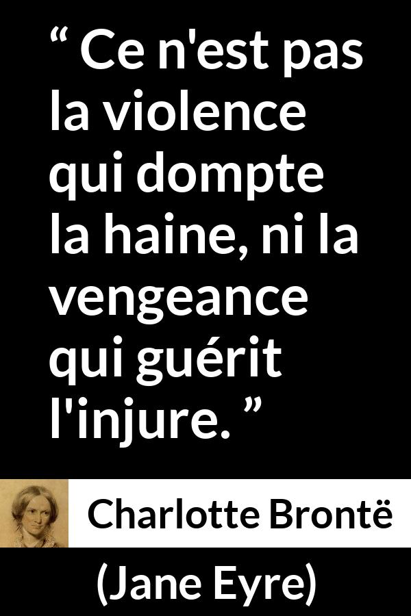 Citation de Charlotte Brontë sur la violence tirée de Jane Eyre - Ce n'est pas la violence qui dompte la haine, ni la vengeance qui guérit l'injure.
