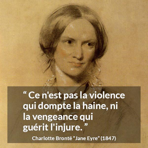 Citation de Charlotte Brontë sur la violence tirée de Jane Eyre - Ce n'est pas la violence qui dompte la haine, ni la vengeance qui guérit l'injure.