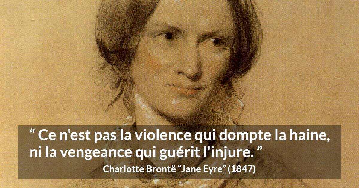 Citation de Charlotte Brontë sur la violence tirée de Jane Eyre - Ce n'est pas la violence qui dompte la haine, ni la vengeance qui guérit l'injure.