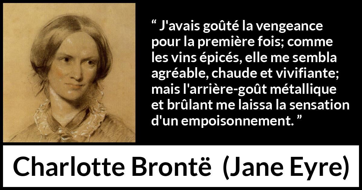 Citation de Charlotte Brontë sur le poison tirée de Jane Eyre - J'avais goûté la vengeance pour la première fois; comme les vins épicés, elle me sembla agréable, chaude et vivifiante; mais l'arrière-goût métallique et brûlant me laissa la sensation d'un empoisonnement.