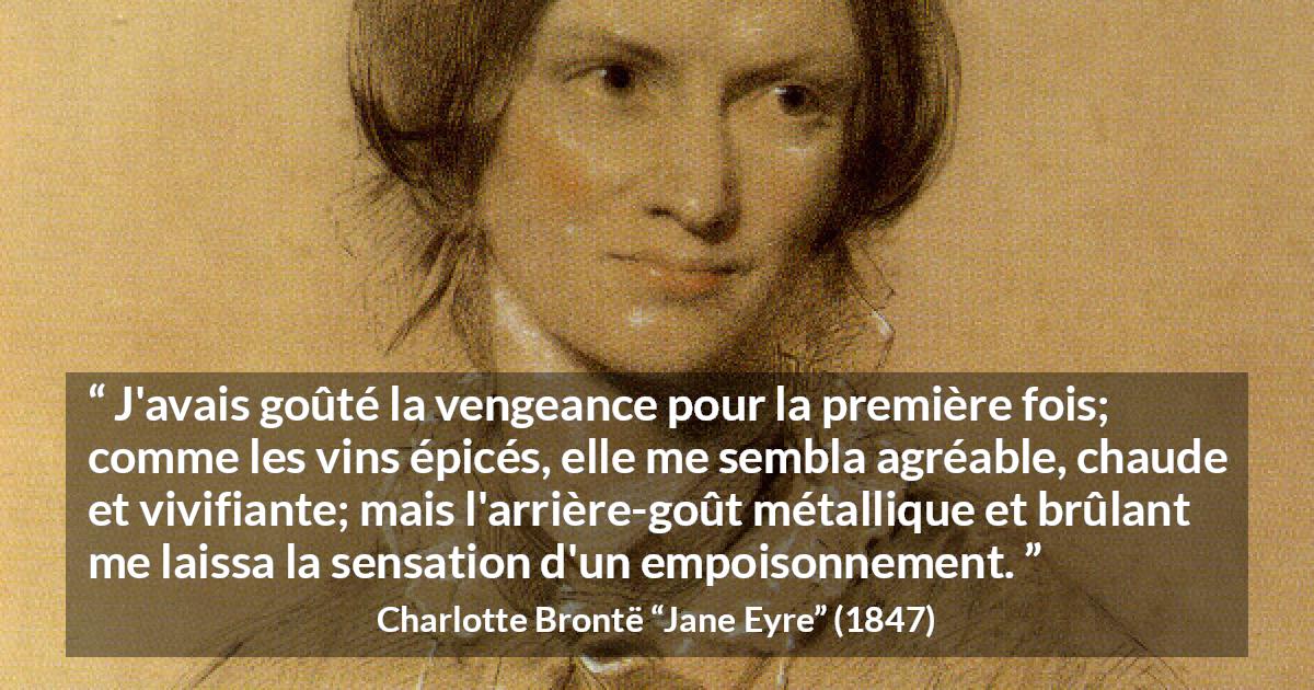 Citation de Charlotte Brontë sur le poison tirée de Jane Eyre - J'avais goûté la vengeance pour la première fois; comme les vins épicés, elle me sembla agréable, chaude et vivifiante; mais l'arrière-goût métallique et brûlant me laissa la sensation d'un empoisonnement.