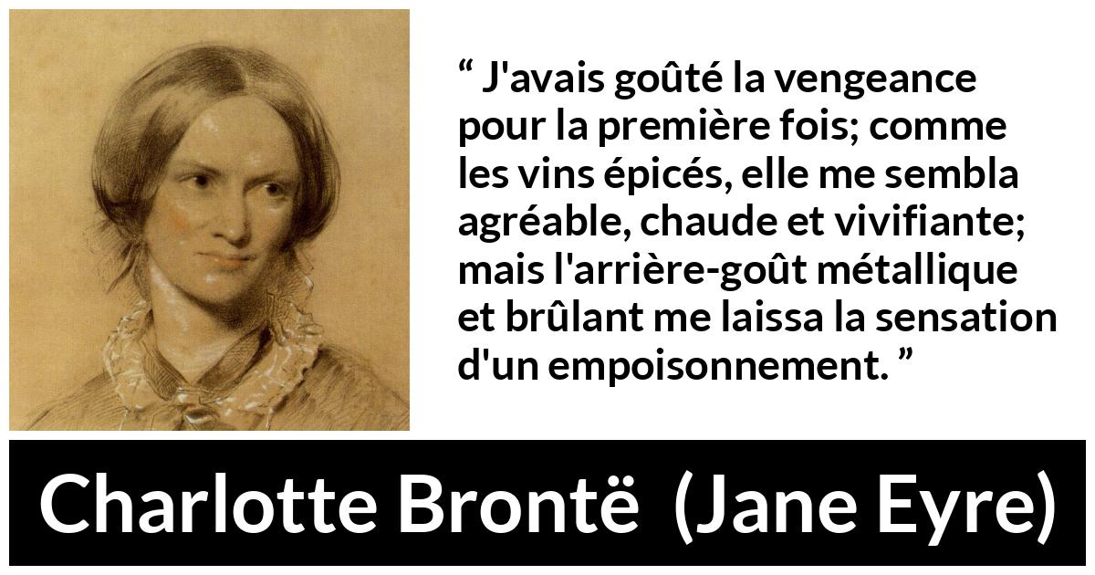Citation de Charlotte Brontë sur le poison tirée de Jane Eyre - J'avais goûté la vengeance pour la première fois; comme les vins épicés, elle me sembla agréable, chaude et vivifiante; mais l'arrière-goût métallique et brûlant me laissa la sensation d'un empoisonnement.