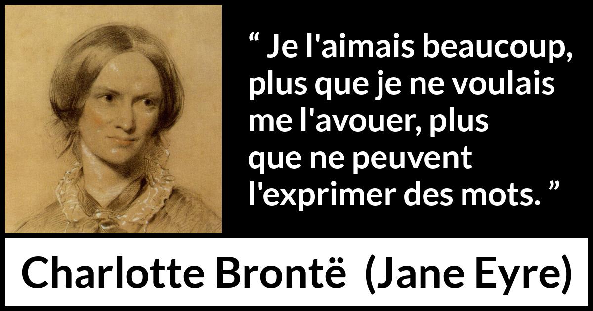 Citation de Charlotte Brontë sur les mots tirée de Jane Eyre - Je l'aimais beaucoup, plus que je ne voulais me l'avouer, plus que ne peuvent l'exprimer des mots.