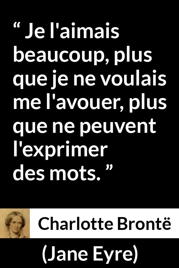 Citation de Charlotte Brontë sur les mots tirée de Jane Eyre - Je l'aimais beaucoup, plus que je ne voulais me l'avouer, plus que ne peuvent l'exprimer des mots.