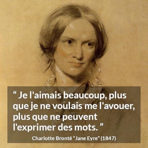 Citation de Charlotte Brontë sur les mots tirée de Jane Eyre - Je l'aimais beaucoup, plus que je ne voulais me l'avouer, plus que ne peuvent l'exprimer des mots.
