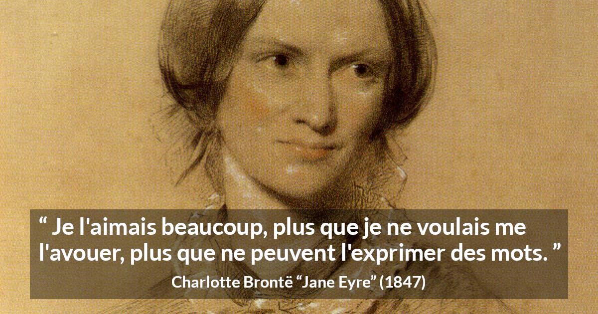 Citation de Charlotte Brontë sur les mots tirée de Jane Eyre - Je l'aimais beaucoup, plus que je ne voulais me l'avouer, plus que ne peuvent l'exprimer des mots.