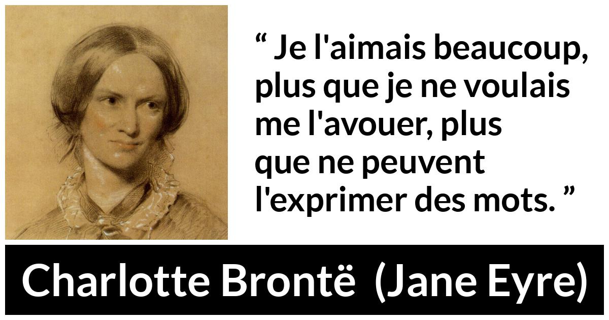 Citation de Charlotte Brontë sur les mots tirée de Jane Eyre - Je l'aimais beaucoup, plus que je ne voulais me l'avouer, plus que ne peuvent l'exprimer des mots.