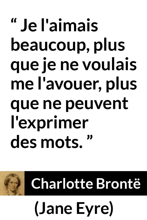 Citation de Charlotte Brontë sur les mots tirée de Jane Eyre - Je l'aimais beaucoup, plus que je ne voulais me l'avouer, plus que ne peuvent l'exprimer des mots.