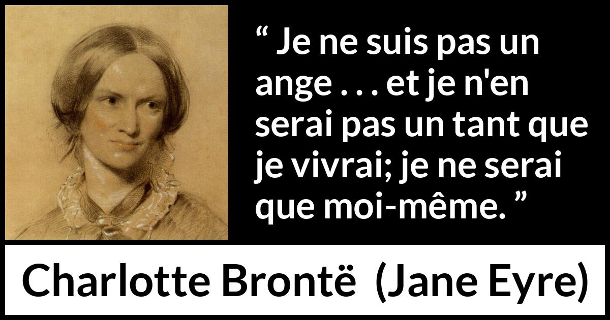 Citation de Charlotte Brontë sur soi tirée de Jane Eyre - Je ne suis pas un ange . . . et je n'en serai pas un tant que je vivrai; je ne serai que moi-même.