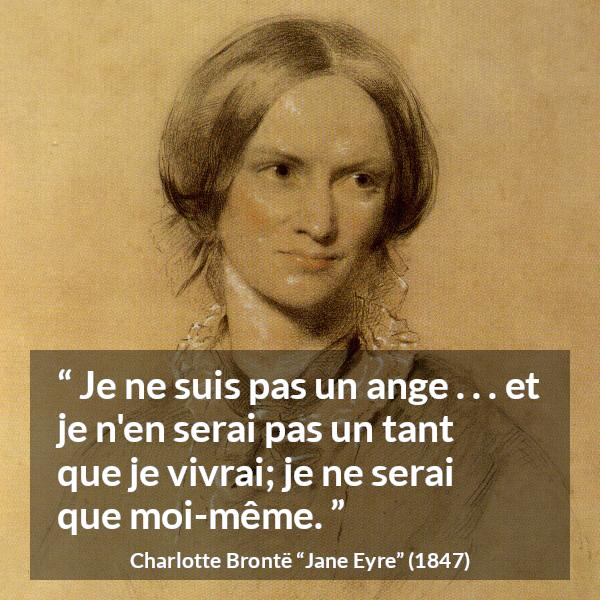 Citation de Charlotte Brontë sur soi tirée de Jane Eyre - Je ne suis pas un ange . . . et je n'en serai pas un tant que je vivrai; je ne serai que moi-même.