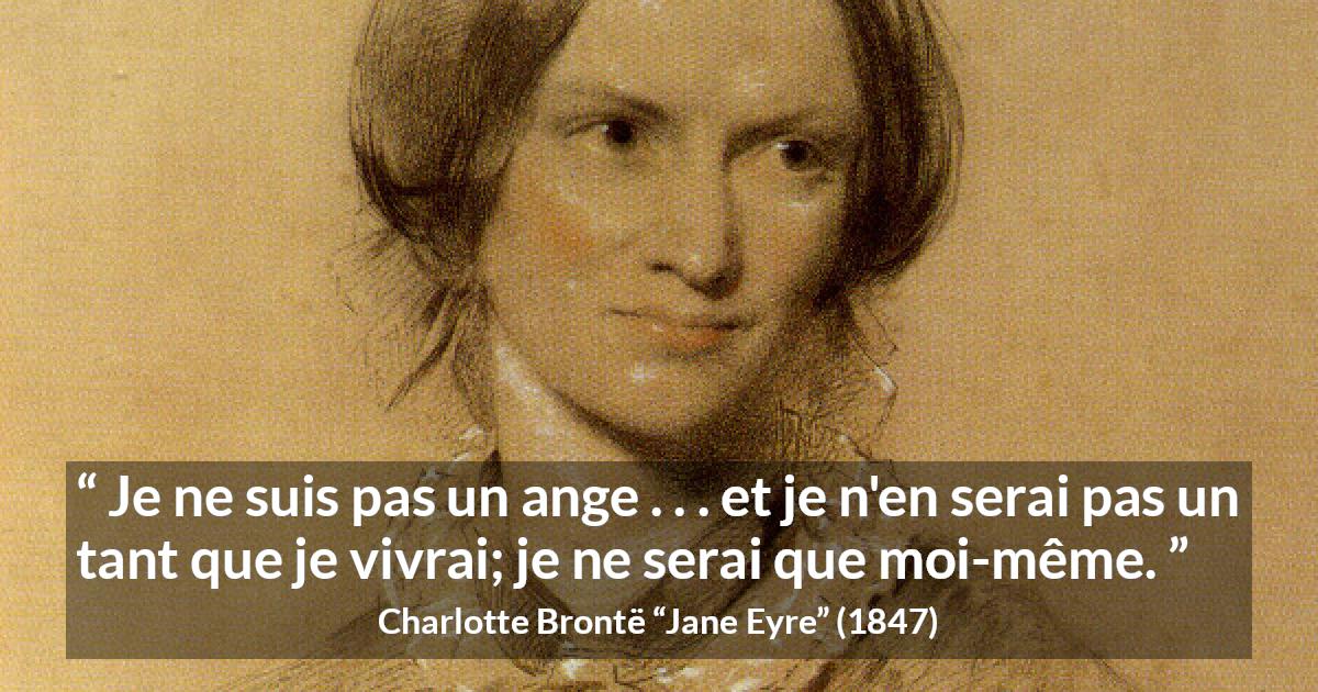 Citation de Charlotte Brontë sur soi tirée de Jane Eyre - Je ne suis pas un ange . . . et je n'en serai pas un tant que je vivrai; je ne serai que moi-même.