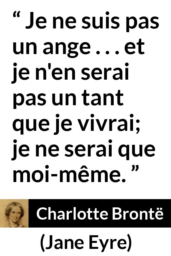 Citation de Charlotte Brontë sur soi tirée de Jane Eyre - Je ne suis pas un ange . . . et je n'en serai pas un tant que je vivrai; je ne serai que moi-même.