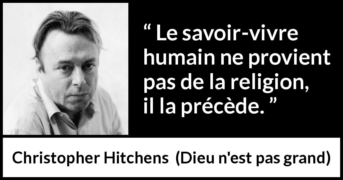 Citation de Christopher Hitchens sur la religion tirée de Dieu n'est pas grand - Le savoir-vivre humain ne provient pas de la religion, il la précède.