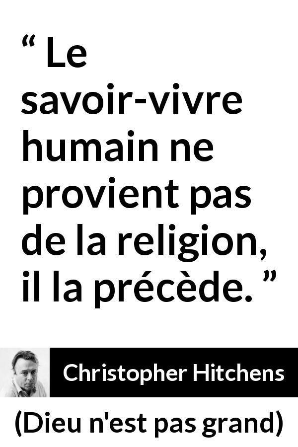 Citation de Christopher Hitchens sur la religion tirée de Dieu n'est pas grand - Le savoir-vivre humain ne provient pas de la religion, il la précède.