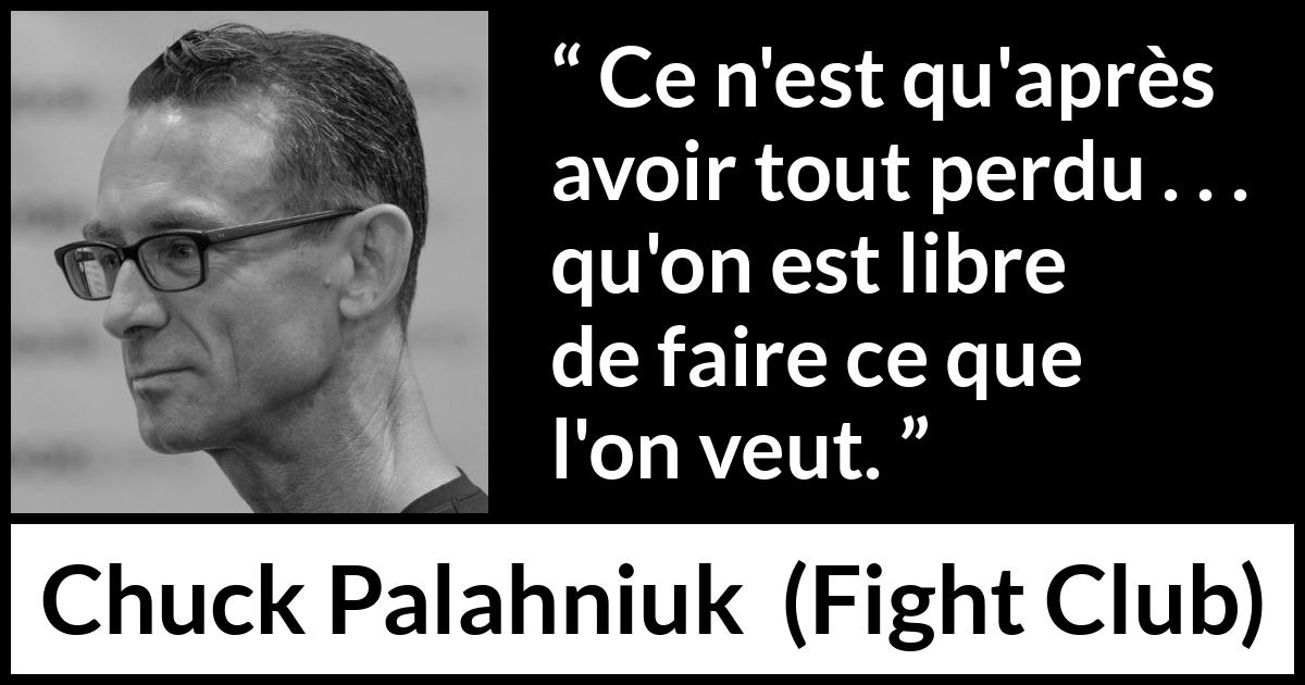 Citation de Chuck Palahniuk sur l'action tirée de Fight Club - Ce n'est qu'après avoir tout perdu . . . qu'on est libre de faire ce que l'on veut.