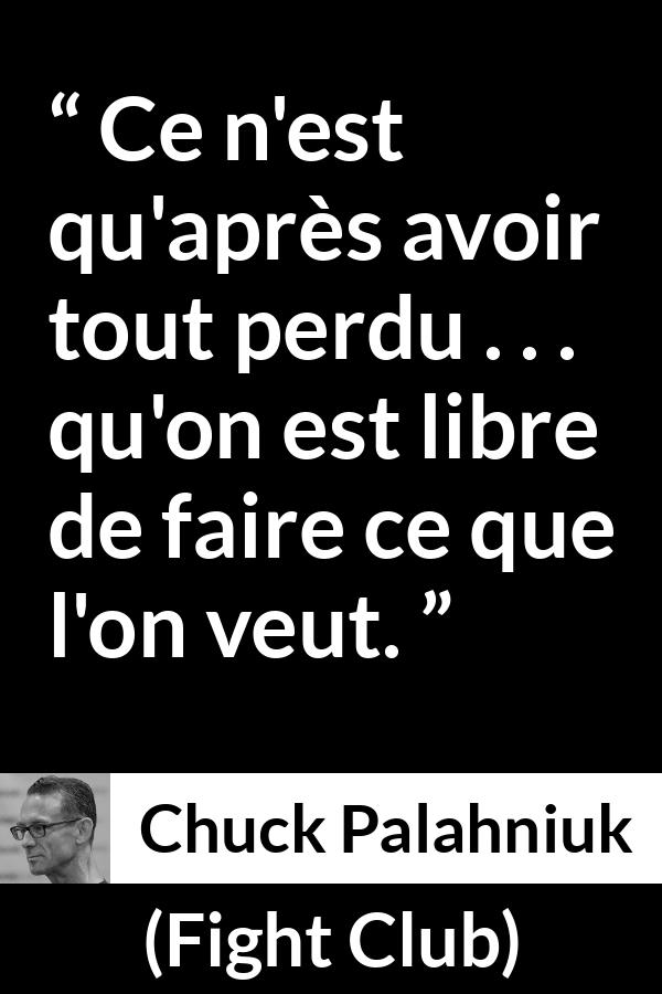 Citation de Chuck Palahniuk sur l'action tirée de Fight Club - Ce n'est qu'après avoir tout perdu . . . qu'on est libre de faire ce que l'on veut.