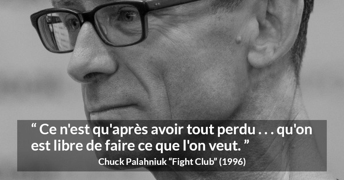Citation de Chuck Palahniuk sur l'action tirée de Fight Club - Ce n'est qu'après avoir tout perdu . . . qu'on est libre de faire ce que l'on veut.