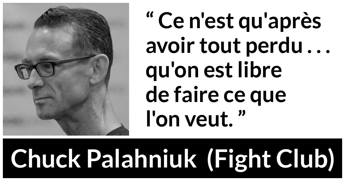 Citation de Chuck Palahniuk sur l'action tirée de Fight Club - Ce n'est qu'après avoir tout perdu . . . qu'on est libre de faire ce que l'on veut.