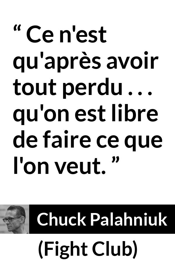 Citation de Chuck Palahniuk sur l'action tirée de Fight Club - Ce n'est qu'après avoir tout perdu . . . qu'on est libre de faire ce que l'on veut.