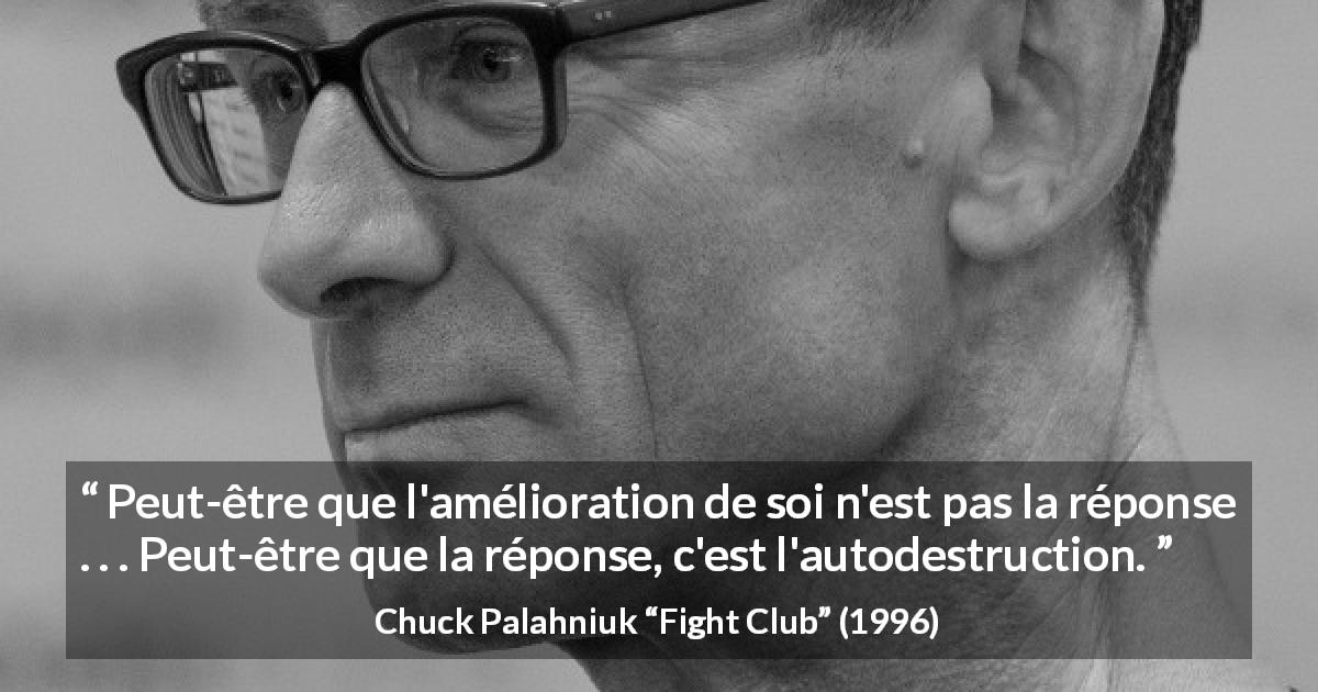 Citation de Chuck Palahniuk sur l'amélioration tirée de Fight Club - Peut-être que l'amélioration de soi n'est pas la réponse . . . Peut-être que la réponse, c'est l'autodestruction.