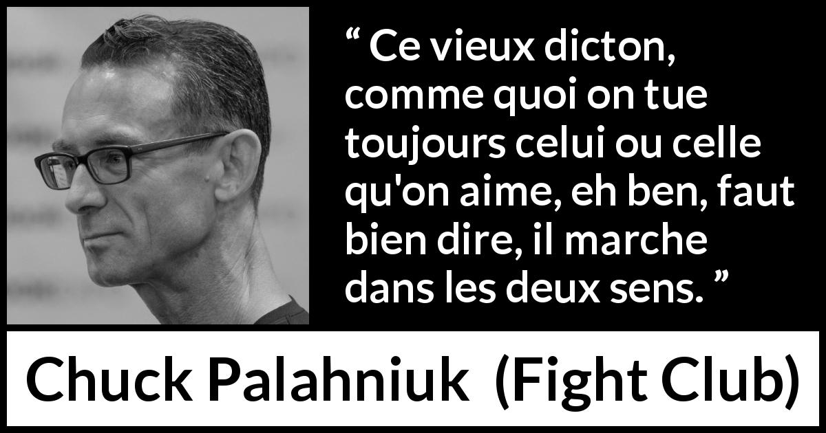 Citation de Chuck Palahniuk sur l'amour tirée de Fight Club - Ce vieux dicton, comme quoi on tue toujours celui ou celle qu'on aime, eh ben, faut bien dire, il marche dans les deux sens.