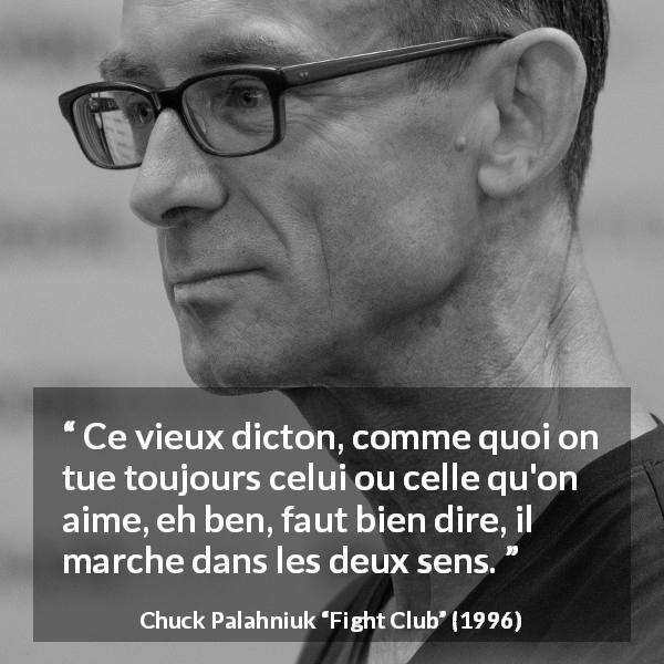 Citation de Chuck Palahniuk sur l'amour tirée de Fight Club - Ce vieux dicton, comme quoi on tue toujours celui ou celle qu'on aime, eh ben, faut bien dire, il marche dans les deux sens.