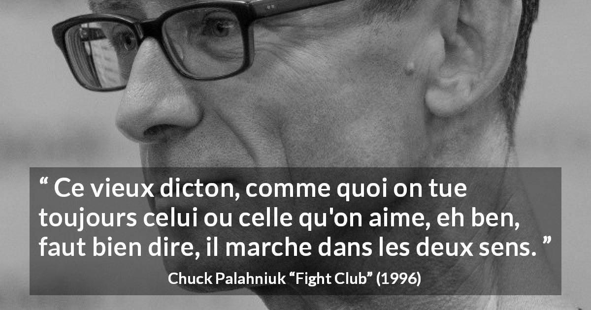 Citation de Chuck Palahniuk sur l'amour tirée de Fight Club - Ce vieux dicton, comme quoi on tue toujours celui ou celle qu'on aime, eh ben, faut bien dire, il marche dans les deux sens.