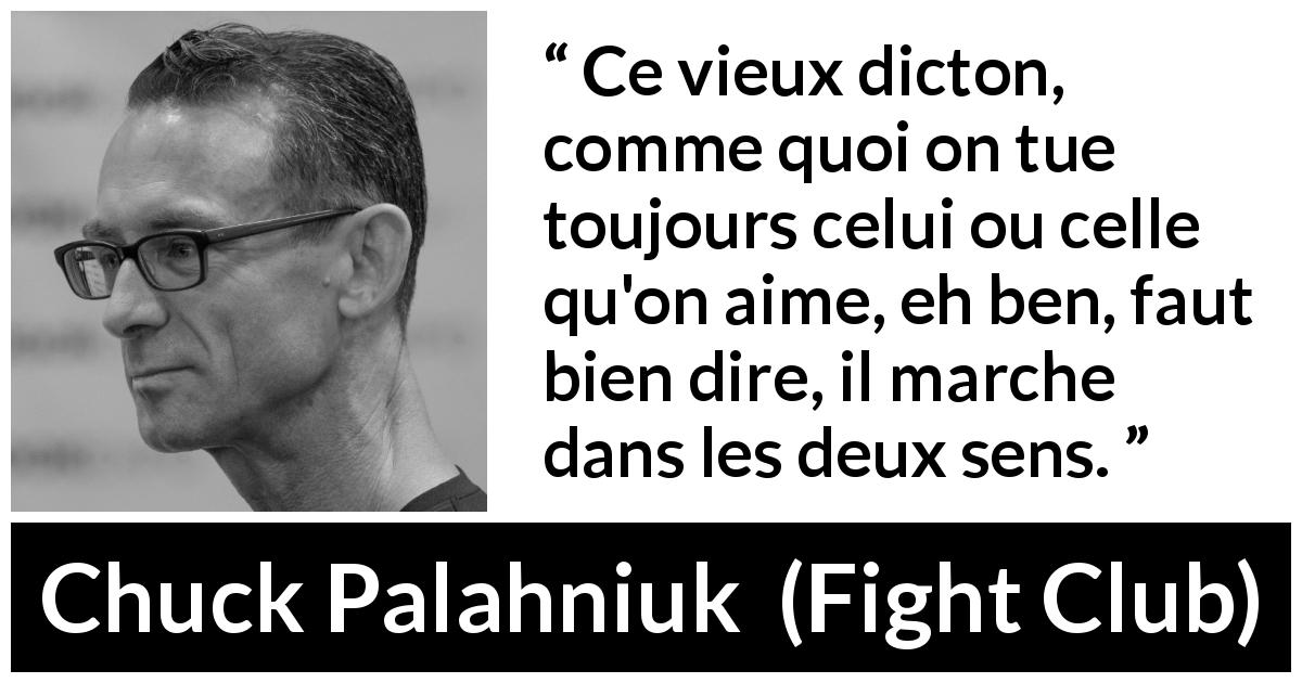 Citation de Chuck Palahniuk sur l'amour tirée de Fight Club - Ce vieux dicton, comme quoi on tue toujours celui ou celle qu'on aime, eh ben, faut bien dire, il marche dans les deux sens.