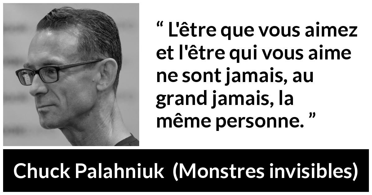 Citation de Chuck Palahniuk sur l'amour tirée de Monstres invisibles - L'être que vous aimez et l'être qui vous aime ne sont jamais, au grand jamais, la même personne.