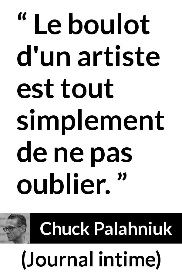 Citation de Chuck Palahniuk sur l'art tirée de Journal intime - Le boulot d'un artiste est tout simplement de ne pas oublier.