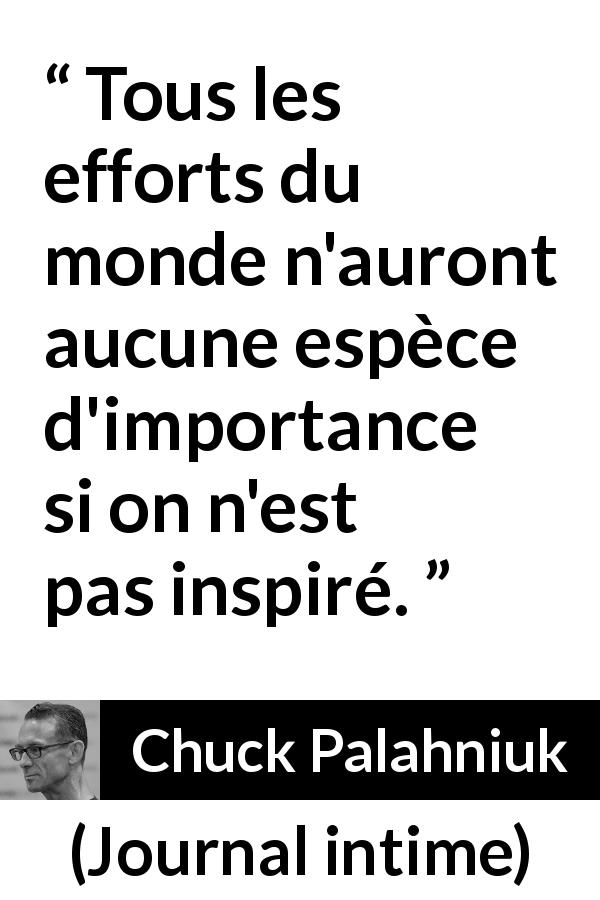 Citation de Chuck Palahniuk sur l'effort tirée de Journal intime - Tous les efforts du monde n'auront aucune espèce d'importance si on n'est pas inspiré.
