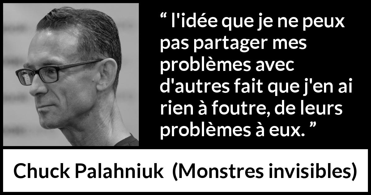Citation de Chuck Palahniuk sur l'empathie tirée de Monstres invisibles - l'idée que je ne peux pas partager mes problèmes avec d'autres fait que j'en ai rien à foutre, de leurs problèmes à eux.