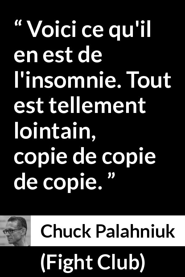 Citation de Chuck Palahniuk sur l'insomnie tirée de Fight Club - Voici ce qu'il en est de l'insomnie. Tout est tellement lointain, copie de copie de copie.