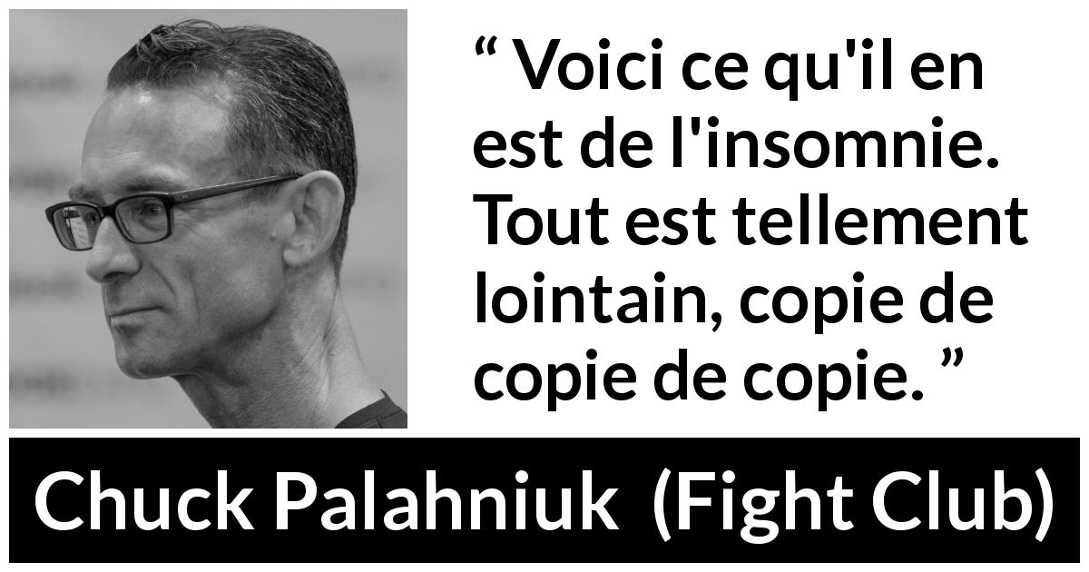 Citation de Chuck Palahniuk sur l'insomnie tirée de Fight Club - Voici ce qu'il en est de l'insomnie. Tout est tellement lointain, copie de copie de copie.