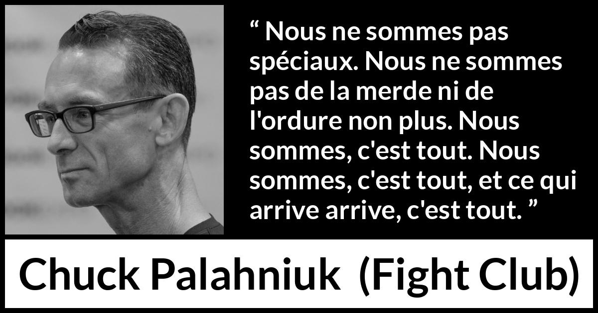 Citation de Chuck Palahniuk sur l'ordinaire tirée de Fight Club - Nous ne sommes pas spéciaux. Nous ne sommes pas de la merde ni de l'ordure non plus. Nous sommes, c'est tout. Nous sommes, c'est tout, et ce qui arrive arrive, c'est tout.