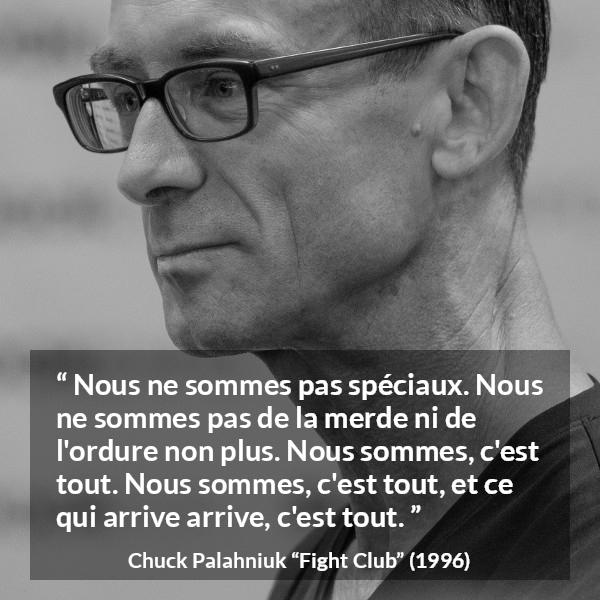 Citation de Chuck Palahniuk sur l'ordinaire tirée de Fight Club - Nous ne sommes pas spéciaux. Nous ne sommes pas de la merde ni de l'ordure non plus. Nous sommes, c'est tout. Nous sommes, c'est tout, et ce qui arrive arrive, c'est tout.