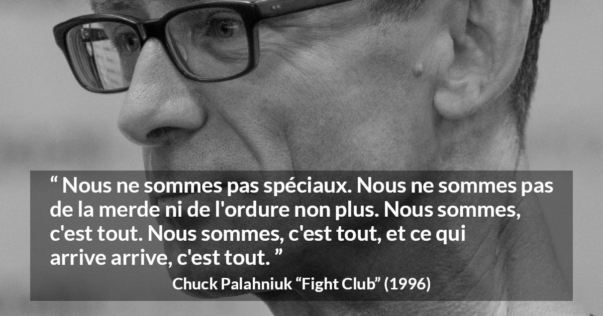 Citation de Chuck Palahniuk sur l'ordinaire tirée de Fight Club - Nous ne sommes pas spéciaux. Nous ne sommes pas de la merde ni de l'ordure non plus. Nous sommes, c'est tout. Nous sommes, c'est tout, et ce qui arrive arrive, c'est tout.