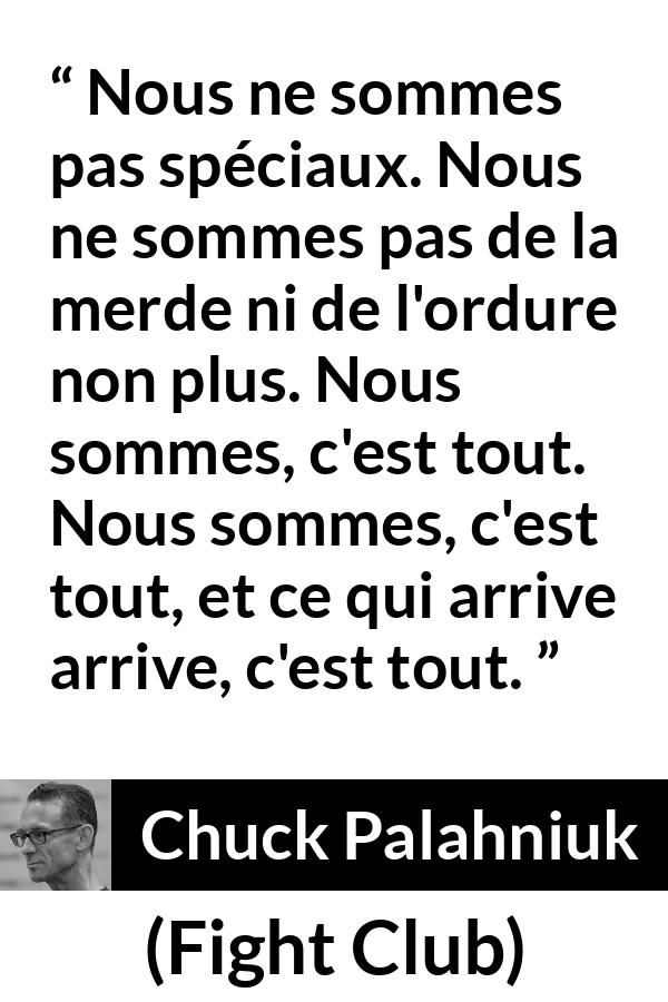 Citation de Chuck Palahniuk sur l'ordinaire tirée de Fight Club - Nous ne sommes pas spéciaux. Nous ne sommes pas de la merde ni de l'ordure non plus. Nous sommes, c'est tout. Nous sommes, c'est tout, et ce qui arrive arrive, c'est tout.