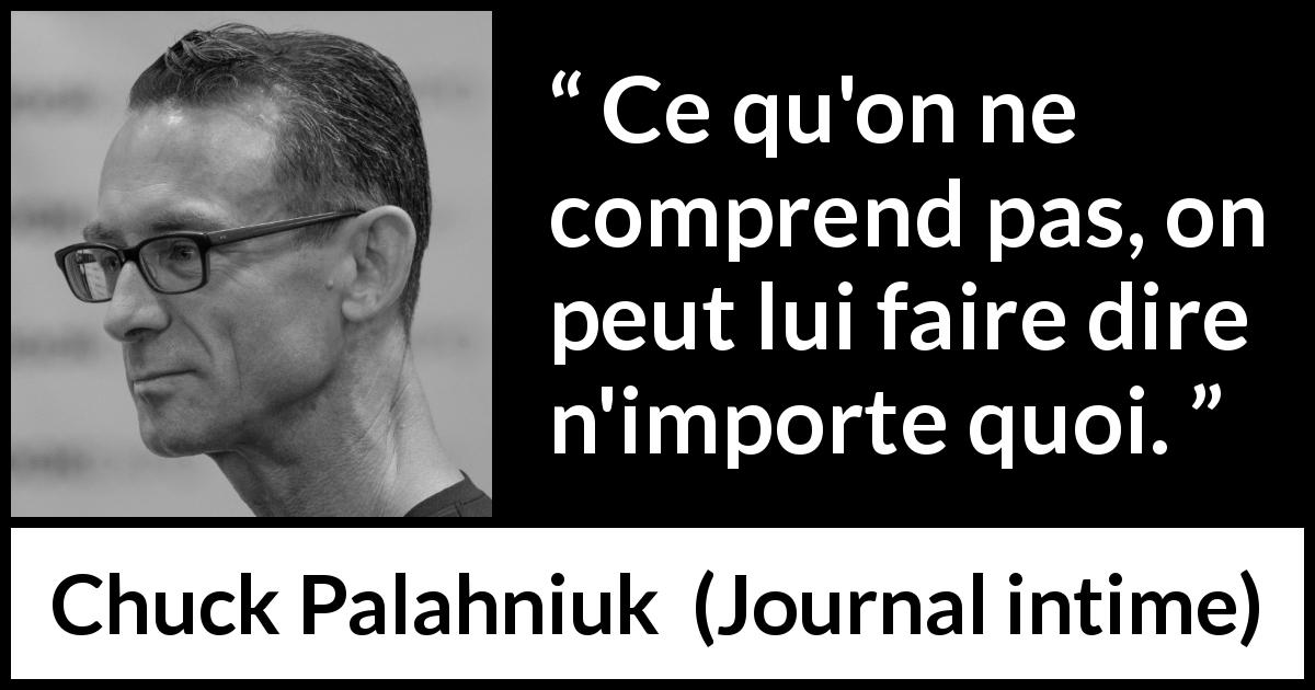 Citation de Chuck Palahniuk sur la compréhension tirée de Journal intime - Ce qu'on ne comprend pas, on peut lui faire dire n'importe quoi.