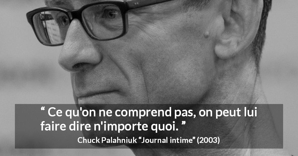Citation de Chuck Palahniuk sur la compréhension tirée de Journal intime - Ce qu'on ne comprend pas, on peut lui faire dire n'importe quoi.