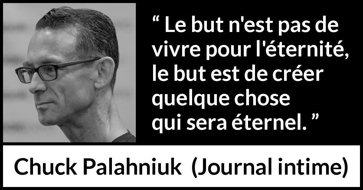 Citation de Chuck Palahniuk sur la création tirée de Journal intime - Le but n'est pas de vivre pour l'éternité, le but est de créer quelque chose qui sera éternel.