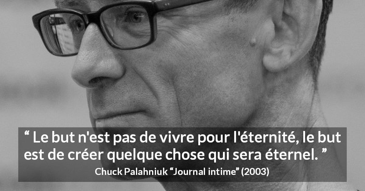 Citation de Chuck Palahniuk sur la création tirée de Journal intime - Le but n'est pas de vivre pour l'éternité, le but est de créer quelque chose qui sera éternel.