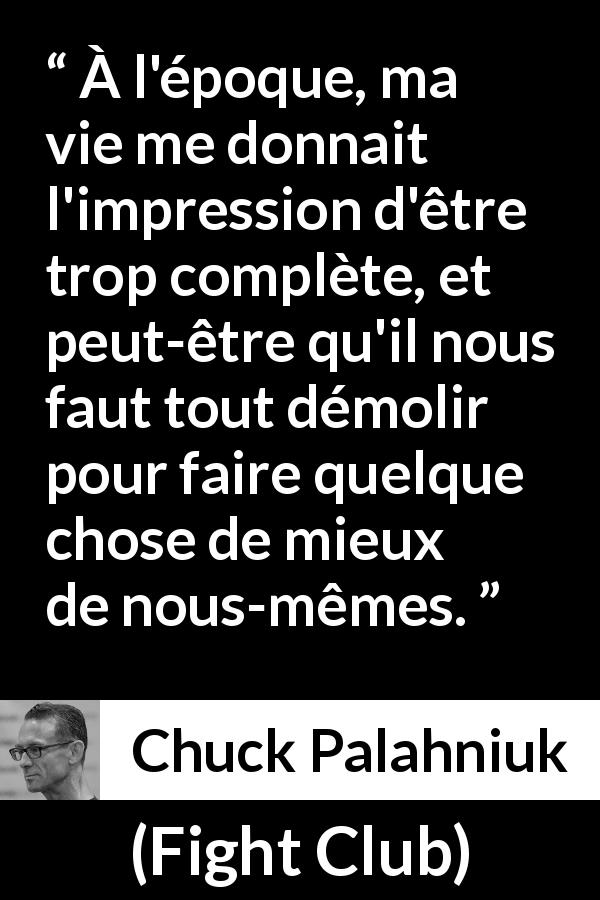 Citation de Chuck Palahniuk sur la destruction tirée de Fight Club - À l'époque, ma vie me donnait l'impression d'être trop complète, et peut-être qu'il nous faut tout démolir pour faire quelque chose de mieux de nous-mêmes.