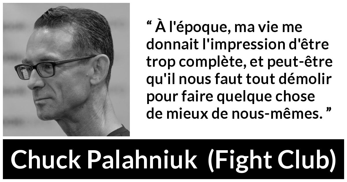 Citation de Chuck Palahniuk sur la destruction tirée de Fight Club - À l'époque, ma vie me donnait l'impression d'être trop complète, et peut-être qu'il nous faut tout démolir pour faire quelque chose de mieux de nous-mêmes.