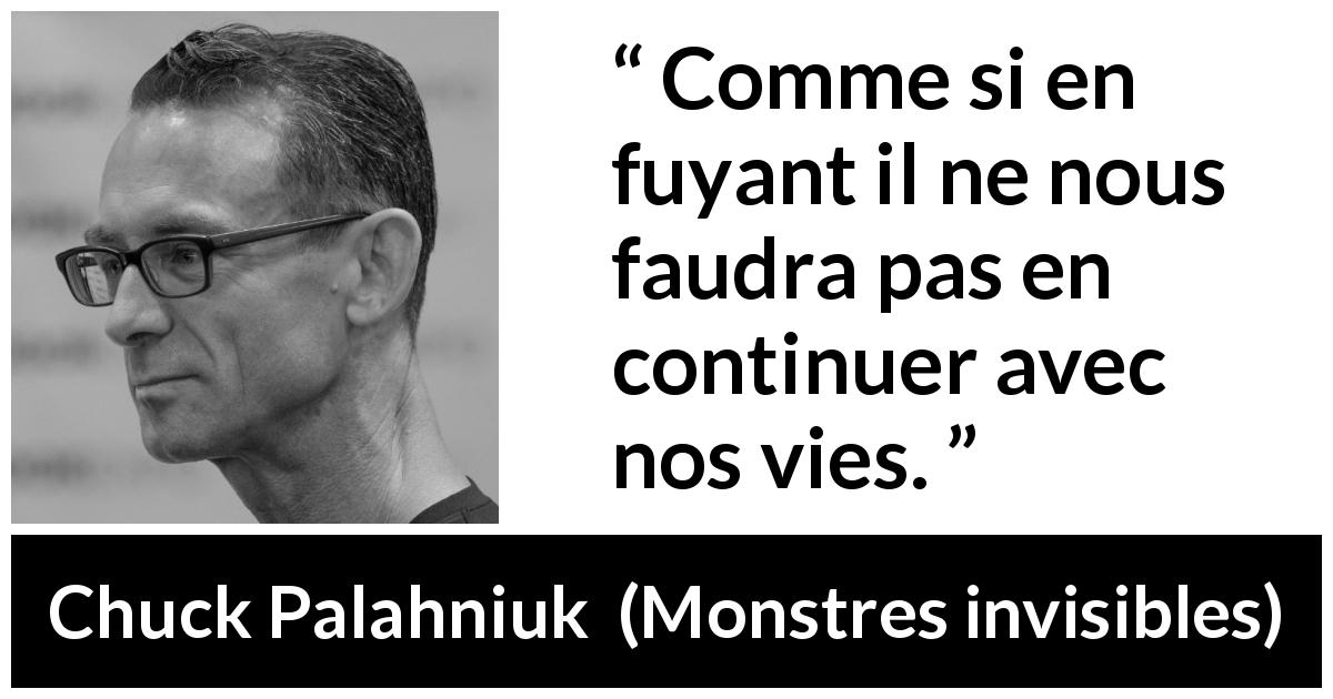 Citation de Chuck Palahniuk sur la fuite tirée de Monstres invisibles - Comme si en fuyant il ne nous faudra pas en continuer avec nos vies.