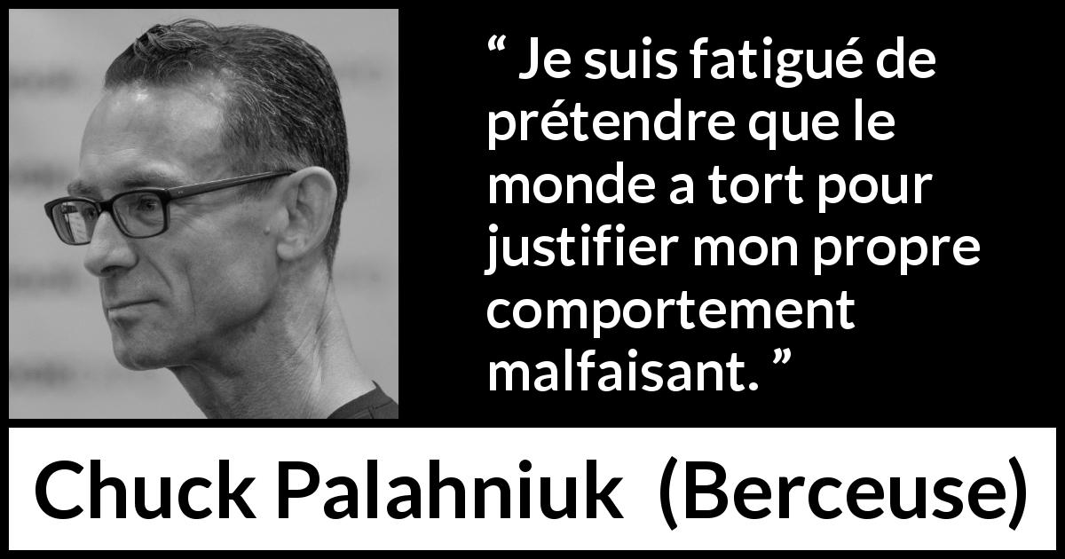 Citation de Chuck Palahniuk sur la justification tirée de Berceuse - Je suis fatigué de prétendre que le monde a tort pour justifier mon propre comportement malfaisant.