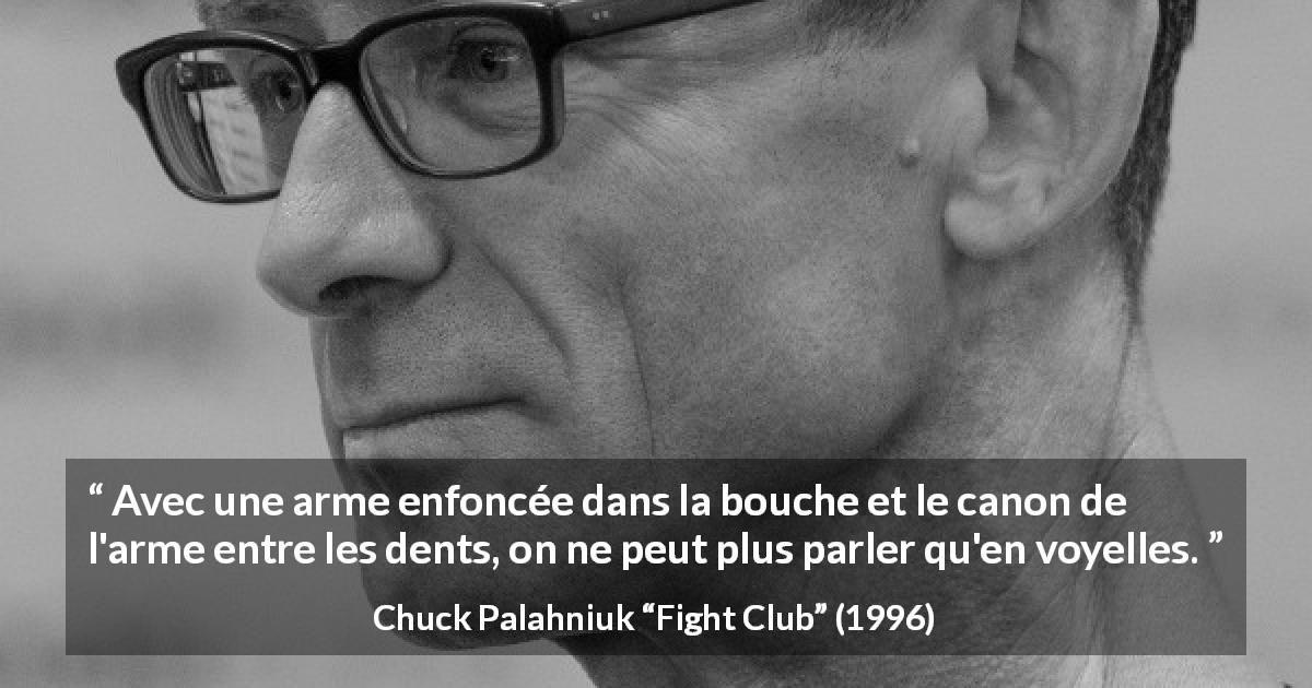 Citation de Chuck Palahniuk sur la menace tirée de Fight Club - Avec une arme enfoncée dans la bouche et le canon de l'arme entre les dents, on ne peut plus parler qu'en voyelles.